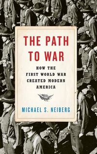 Cover image for The Path to War: How the First World War Created Modern America