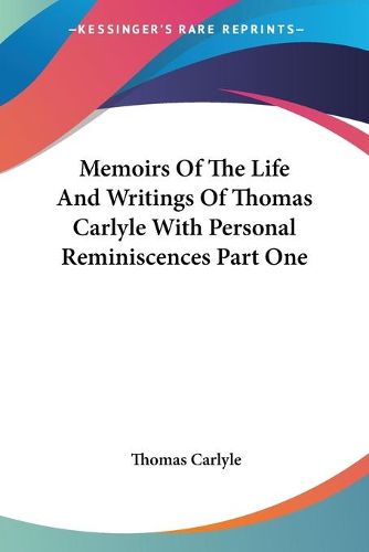 Cover image for Memoirs Of The Life And Writings Of Thomas Carlyle With Personal Reminiscences Part One