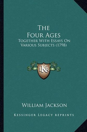 Cover image for The Four Ages the Four Ages: Together with Essays on Various Subjects (1798) Together with Essays on Various Subjects (1798)