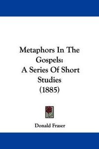 Cover image for Metaphors in the Gospels: A Series of Short Studies (1885)