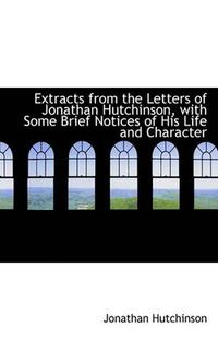 Cover image for Extracts from the Letters of Jonathan Hutchinson, with Some Brief Notices of His Life and Character