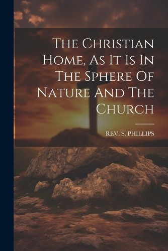 Cover image for The Christian Home, As It Is In The Sphere Of Nature And The Church