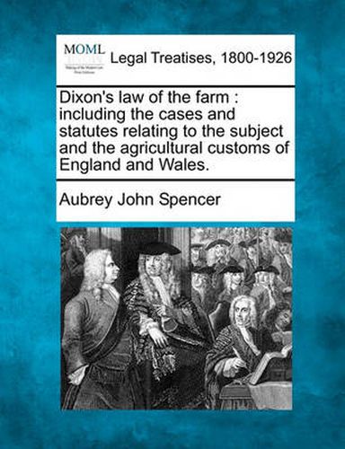 Cover image for Dixon's Law of the Farm: Including the Cases and Statutes Relating to the Subject and the Agricultural Customs of England and Wales.