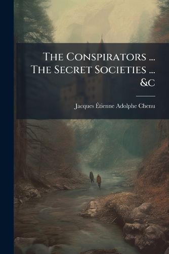 Cover image for The Conspirators ... the Secret Societies ... &C