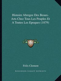 Cover image for Histoire Abregee Des Beaux-Arts Chez Tous Les Peuples Et a Toutes Les Epoques (1879)