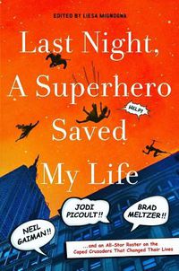 Cover image for Last Night, a Superhero Saved My Life: Neil Gaiman!! Jodi Picoult!! Brad Meltzer!! . . . and an All-Star Roster on the Caped Crusaders That Changed Their Lives
