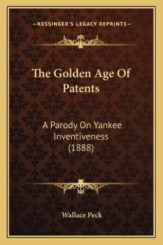 Cover image for The Golden Age of Patents: A Parody on Yankee Inventiveness (1888)