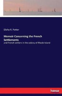 Cover image for Memoir Concerning the French Settlements: and French settlers in the colony of Rhode Island