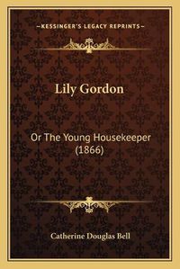 Cover image for Lily Gordon: Or the Young Housekeeper (1866)