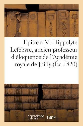 Epitre A M. Hippolyte Lefebvre, Ancien Professeur d'Eloquence