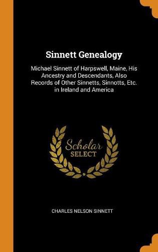 Sinnett Genealogy: Michael Sinnett of Harpswell, Maine, His Ancestry and Descendants, Also Records of Other Sinnetts, Sinnotts, Etc. in Ireland and America