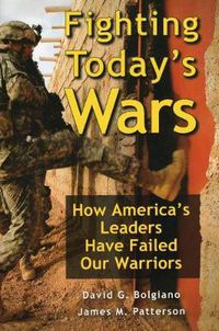 Cover image for Fighting Today's Wars: How America's Leaders Have Failed Our Warriors