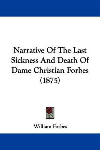 Cover image for Narrative of the Last Sickness and Death of Dame Christian Forbes (1875)