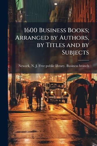 Cover image for 1600 Business Books; Arranged by Authors, by Titles and by Subjects