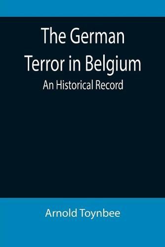 The German Terror in Belgium: An Historical Record