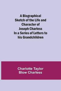 Cover image for A Biographical Sketch of the Life and Character of Joseph Charless; In a Series of Letters to his Grandchildren
