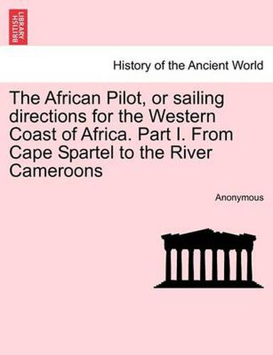 Cover image for The African Pilot, or Sailing Directions for the Western Coast of Africa. Part I. from Cape Spartel to the River Cameroons