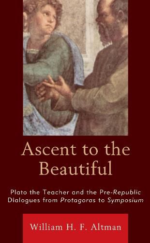 Ascent to the Beautiful: Plato the Teacher and the Pre-Republic Dialogues from Protagoras to Symposium