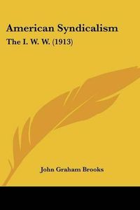 Cover image for American Syndicalism: The I. W. W. (1913)