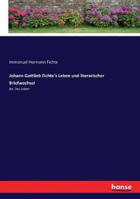 Cover image for Johann Gottlieb Fichte's Leben und literarischer Briefwechsel: Bd. Das Leben