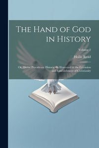 Cover image for The Hand of God in History; or, Divine Providence Historically Illustrated in the Extension and Establishment of Christianity; Volume 2