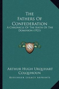 Cover image for The Fathers of Confederation: A Chronicle of the Birth of the Dominion (1921)