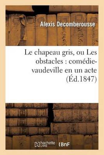 Le Chapeau Gris, Ou Les Obstacles: Comedie-Vaudeville En Un Acte