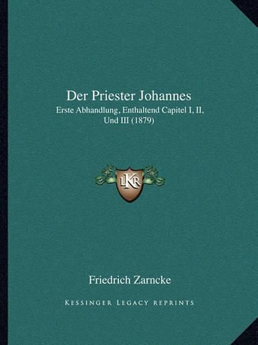 Der Priester Johannes: Erste Abhandlung, Enthaltend Capitel I, II, Und III (1879)