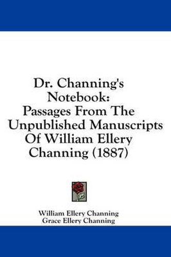 Cover image for Dr. Channing's Notebook: Passages from the Unpublished Manuscripts of William Ellery Channing (1887)