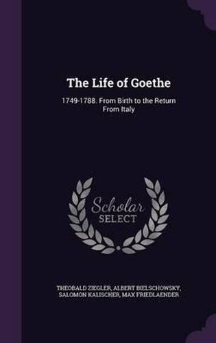 The Life of Goethe: 1749-1788. from Birth to the Return from Italy