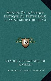 Cover image for Manuel de La Science Pratique Du Pretre Dans Le Saint Ministere (1873)