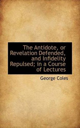 Cover image for The Antidote, or Revelation Defended, and Infidelity Repulsed; in a Course of Lectures