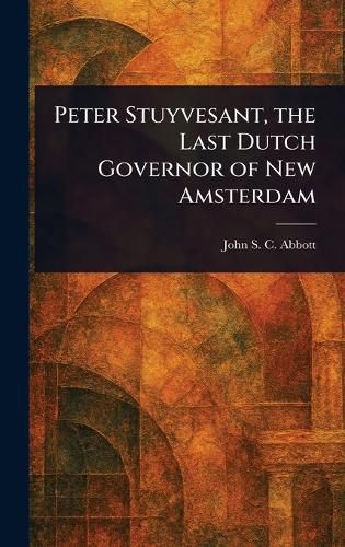 Cover image for Peter Stuyvesant, the Last Dutch Governor of New Amsterdam