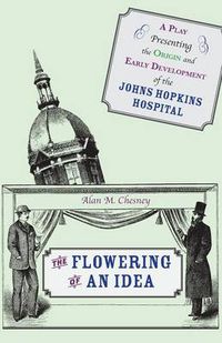 Cover image for The Flowering of an Idea: A Play Presenting the Origin and Early Development of the Johns Hopkins Hospital