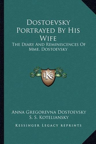 Cover image for Dostoevsky Portrayed by His Wife: The Diary and Reminiscences of Mme. Dostoevsky