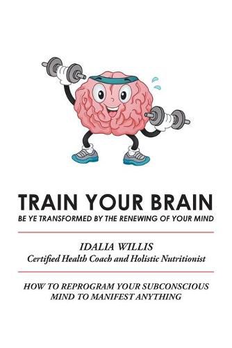 Cover image for Train Your Brain: Be Ye Transformed by the Renewing of Your Mind