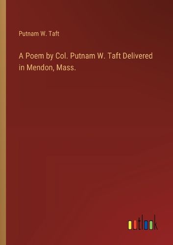 Cover image for A Poem by Col. Putnam W. Taft Delivered in Mendon, Mass.