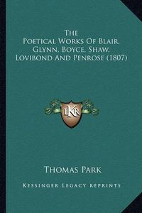 Cover image for The Poetical Works of Blair, Glynn, Boyce, Shaw, Lovibond Anthe Poetical Works of Blair, Glynn, Boyce, Shaw, Lovibond and Penrose (1807) D Penrose (1807)