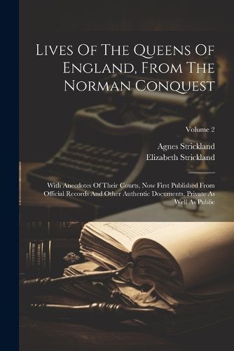 Lives Of The Queens Of England, From The Norman Conquest