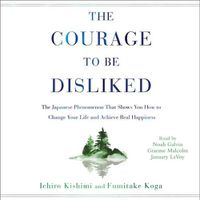 Cover image for The Courage to Be Disliked: How to Free Yourself, Change Your Life, and Achieve Real Happiness