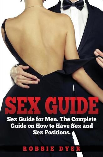 Cover image for Sex Guide: Sex Guide for Men. The Complete Guide on How to Have Sex and Sex Positions