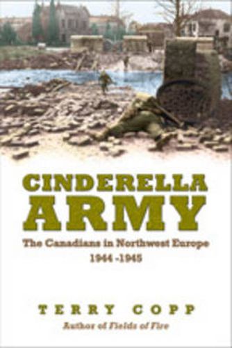 Cinderella Army: The Canadians in Northwest Europe, 1944-1945