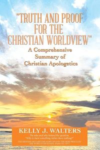 Cover image for "Truth and Proof for the Christian Worldview" A Comprehensive Summary of Christian Apologetics