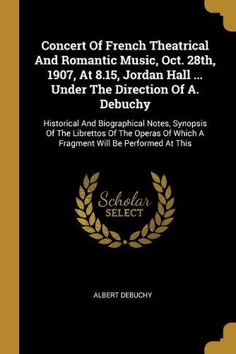 Cover image for Concert Of French Theatrical And Romantic Music, Oct. 28th, 1907, At 8.15, Jordan Hall ... Under The Direction Of A. Debuchy