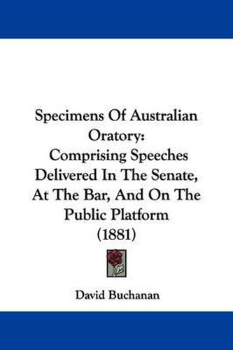 Cover image for Specimens of Australian Oratory: Comprising Speeches Delivered in the Senate, at the Bar, and on the Public Platform (1881)
