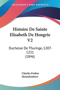 Cover image for Histoire de Sainte Elisabeth de Hongrie V2: Duchesse de Thuringe, 1207-1231 (1846)