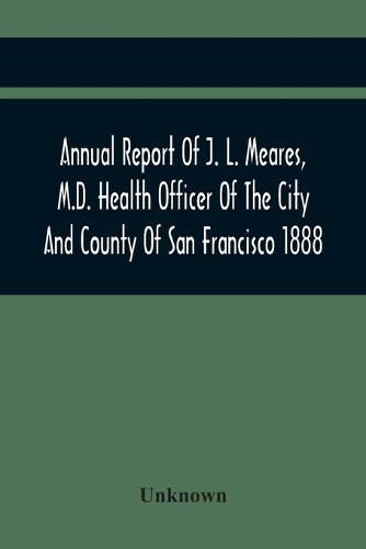 Cover image for Annual Report Of J. L. Meares, M.D. Health Officer Of The City And County Of San Francisco. For The Fiscal Year Ending June 30Th 1888