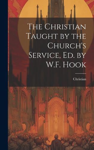 Cover image for The Christian Taught by the Church's Service, Ed. by W.F. Hook