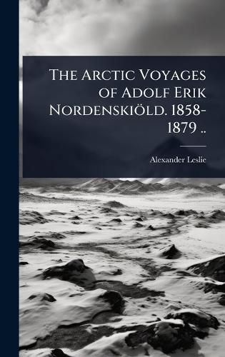 Cover image for The Arctic Voyages of Adolf Erik Nordenskioeld. 1858-1879 ..