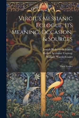 Virgil's Messianic Eclogue, Its Meaning, Occasion, & Sources